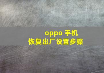 oppo 手机恢复出厂设置步骤